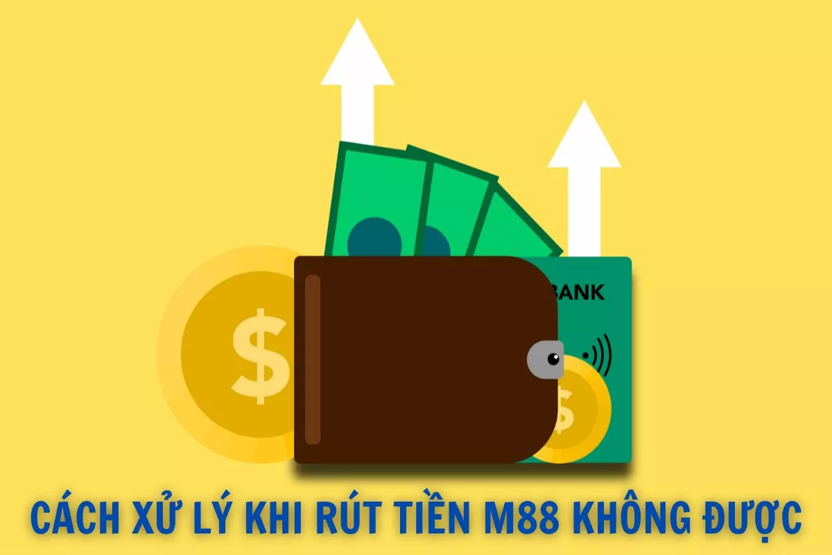 m88 không rút được tiền - cách xử lý nhanh nhất cho bạn 3 cách xử lý khi rút tiền m88 không được